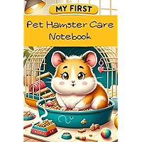 My First Pet Hamster Care Notebook: Customized Kid-Friendly & Easy to Use, Daily Hamster Log Book to Look After All Your Small Pet's Needs. Great For ... Water, Cleaning & Hamster Activities.
