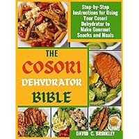 THE COSORI DEHYDRATOR BIBLE: Step-by-Step Instructions for Using Your Cosori Dehydrator to Make Gourmet Snacks and Meals.