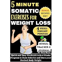 5 MINUTE SOMATIC EXERCISES FOR WEIGHT LOSS: Quick and Easy Workouts with 4 Weeks Program to Burn Calories and Have your Desired Body Weight (COLLECTION OF WORKOUT BOOKS) 5 MINUTE SOMATIC EXERCISES FOR WEIGHT LOSS: Quick and Easy Workouts with 4 Weeks Program to Burn Calories and Have your Desired Body Weight (COLLECTION OF WORKOUT BOOKS) Kindle Paperback