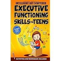 Intelligent but Scattered Teens: Executive Functioning Skills to Set Goals, Improve Focus, Manage Emotions and Get Organized + WorkBook (Super Easy Proven Tactics)