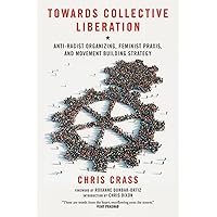 Towards Collective Liberation: Anti-Racist Organizing, Feminist Praxis, and Movement Building Strategy Towards Collective Liberation: Anti-Racist Organizing, Feminist Praxis, and Movement Building Strategy Paperback Kindle