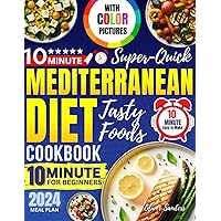 10 Minute Mediterranean Diet Cookbook with Color Pictures for Beginners 2024: Super Quick Tasty Foods Easy to Make Meal Plan