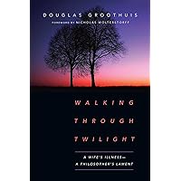 Walking Through Twilight: A Wife's Illness―A Philosopher's Lament Walking Through Twilight: A Wife's Illness―A Philosopher's Lament Paperback Kindle