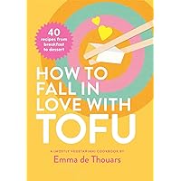 How to Fall in Love with Tofu: 40 Recipes from Breakfast to Dessert