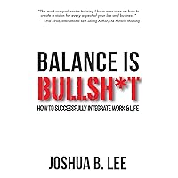 Balance is BullSh*t: How to Successfully Integrate Work & Life Balance is BullSh*t: How to Successfully Integrate Work & Life Kindle