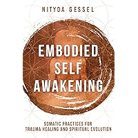 Embodied Self Awakening: Somatic Practices for Trauma Healing and Spiritual Evolution Embodied Self Awakening: Somatic Practices for Trauma Healing and Spiritual Evolution Paperback Audible Audiobook Kindle Audio CD