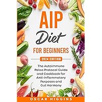 AIP Diet for Beginners: The Autoimmune Paleo Protocol Guide and Cookbook for Anti-Inflammatory Purposes and Gut Harmony (Cookbook for Beginners and Beyond)