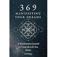 369 MANIFESTING YOUR DREAMS: A Manifestation Journal to Create the Life You Desire