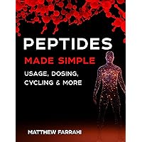 Peptides Made Simple: Usage, Dosing, Cycling & More Peptides Made Simple: Usage, Dosing, Cycling & More Kindle