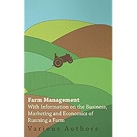 Farm Management - With Information on the Business, Marketing and Economics of Running a Farm Farm Management - With Information on the Business, Marketing and Economics of Running a Farm Kindle Paperback