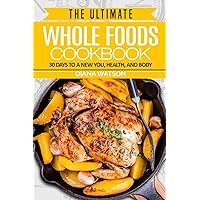 Whole Foods Diet: The Ultimate Whole Foods Cookbook - 30 Days to a New You, Health, and Body Whole Foods Diet: The Ultimate Whole Foods Cookbook - 30 Days to a New You, Health, and Body Paperback