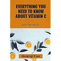 Everything You Need ToKnowAbout Vitamin C: Just the Facts Everything You Need ToKnowAbout Vitamin C: Just the Facts Kindle Paperback