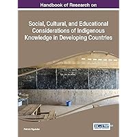 Handbook of Research on Social, Cultural, and Educational Considerations of Indigenous Knowledge in Developing Countries (Advances in Knowledge Acquisition, Transfer, and Management) Handbook of Research on Social, Cultural, and Educational Considerations of Indigenous Knowledge in Developing Countries (Advances in Knowledge Acquisition, Transfer, and Management) Hardcover