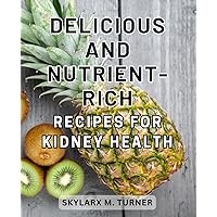 Delicious and Nutrient-Rich Recipes for Kidney Health: Deliciously Balanced: Mastering the Art of Low-Sodium, Potassium & Phosphorus Cooking for-Vibrant Health. Includes 30-Day Easy Meal Plan.