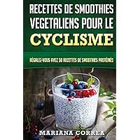 RECETTES DE SMOOTHIES VEGETALIENS POUR Le CYCLISME: Regalez-vous avez 50 Recettes de Smoothies Proteines (French Edition)