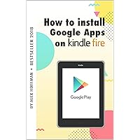 HOW TO INSTALL GOOGLE APPS ON KINDLE FIRE: A Complete Step By Step Instruction How to Install Google Play Store on Your Kindle Fire HOW TO INSTALL GOOGLE APPS ON KINDLE FIRE: A Complete Step By Step Instruction How to Install Google Play Store on Your Kindle Fire Kindle Paperback