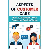 Aspects Of Customer Care: How To Transform Your Customer Service Team