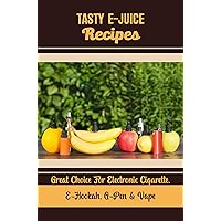 Tasty E-Juice Recipes: Great Choice For Electronic Cigarette, E-Hookah, G-Pen & Vape