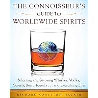 The Connoisseur's Guide to Worldwide Spirits: Selecting and Savoring Whiskey, Vodka, Scotch, Rum, Tequila . . . and Everything Else (Expert’s Guide to ... and Savoring Every Spirit in the World)