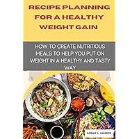 Recipe Planning For A Healthy Weight Gain: How To Create Nutritious Meals To Help You Put On Weight In A Healthy And Tasty Way Recipe Planning For A Healthy Weight Gain: How To Create Nutritious Meals To Help You Put On Weight In A Healthy And Tasty Way Paperback Kindle