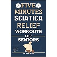 5-Minutes Sciatica Relief Workouts For Seniors : Easy to Follow Sciatica Exercises for The 50+ 5-Minutes Sciatica Relief Workouts For Seniors : Easy to Follow Sciatica Exercises for The 50+ Kindle Paperback