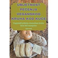Umjetnost PeČenja Veganskog Kruha Kod KuĆe (Croatian Edition)