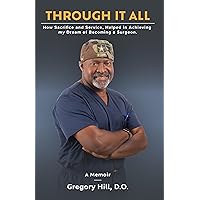 Through It All: How Sacrifice and Service, Helped in Achieving my Dream of Becoming a Surgeon Through It All: How Sacrifice and Service, Helped in Achieving my Dream of Becoming a Surgeon Paperback Kindle