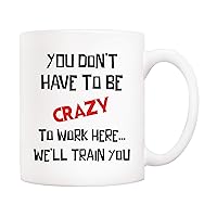 Christmas Gifts Funny Quote Coffee Mug, You Don't Have to Be Crazy to Work Here… We'll Train You Office Cups 11Oz, Unique Birthday and Holiday Gifts for Coworker Colleague