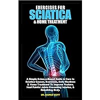 EXERCISES FOR SCIATICA & HOME TREATMENT: A Simple Science-Based Guide & Care to Sciatica Causes, Exercises, Routines & Home Treatment To Improve Posture, Heal Painful Joints & Rebuilding Body. EXERCISES FOR SCIATICA & HOME TREATMENT: A Simple Science-Based Guide & Care to Sciatica Causes, Exercises, Routines & Home Treatment To Improve Posture, Heal Painful Joints & Rebuilding Body. Kindle Paperback