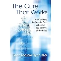 The Cure That Works: How to Have the World's Best Healthcare -- at a Quarter of the Price The Cure That Works: How to Have the World's Best Healthcare -- at a Quarter of the Price Hardcover Kindle