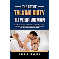 THE ART OF TALKING DIRTY TO YOUR WOMAN: HOW TO USE POWERFUL DIRTY TALKS AND SEXTINGS TO TURN HER ON, TEASE HER, MAKE SEX MORE INTENSE AND SATIFYING, AND ... Dating, Sexual Relationships and Marriages) THE ART OF TALKING DIRTY TO YOUR WOMAN: HOW TO USE POWERFUL DIRTY TALKS AND SEXTINGS TO TURN HER ON, TEASE HER, MAKE SEX MORE INTENSE AND SATIFYING, AND ... Dating, Sexual Relationships and Marriages) Kindle Paperback