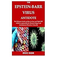 THE EPSTEIN-BARR VIRUS ANTIDOTE: The Ultimate Guide on How to Cure and Fight EBV which is responsible for Chronic Fatigue and Autoimmune Disorders Naturally THE EPSTEIN-BARR VIRUS ANTIDOTE: The Ultimate Guide on How to Cure and Fight EBV which is responsible for Chronic Fatigue and Autoimmune Disorders Naturally Paperback