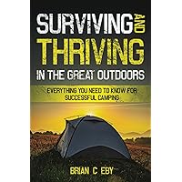 Surviving And Thriving In The Great Outdoors: Everything You Need To Know For Successful Camping (Camping Adventures: Trekking Terrain, Exploring Nature, and Preserving Beauty)