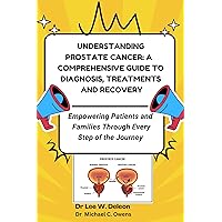 UNDERSTANDING PROSTATE CANCER: A Comprehensive Guide to Diagnosis, Treatments and Recovery: Empowering Patients and Families Through Every Step of the Journey UNDERSTANDING PROSTATE CANCER: A Comprehensive Guide to Diagnosis, Treatments and Recovery: Empowering Patients and Families Through Every Step of the Journey Kindle Paperback