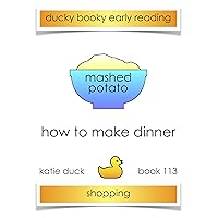 How to Make Dinner - Mashed Potato, Shopping: Ducky Booky Early Reading (The Journey of Food Book 113) How to Make Dinner - Mashed Potato, Shopping: Ducky Booky Early Reading (The Journey of Food Book 113) Kindle