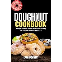 DOUGHNUT COOKBOOK : Indulge in Sweet Bliss: A Delectable Journey Through the World of Doughnuts DOUGHNUT COOKBOOK : Indulge in Sweet Bliss: A Delectable Journey Through the World of Doughnuts Kindle Paperback