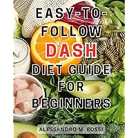Easy-to-Follow DASH Diet Guide for Beginners: Effortlessly Lower High Blood Pressure and Shed Pounds with Flavorful DASH-Diet-Recipes
