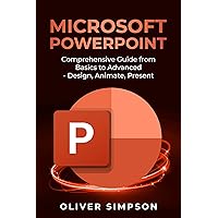 Microsoft PowerPoint: Comprehensive Guide from Basics to Advanced - Design, Animate, Present Microsoft PowerPoint: Comprehensive Guide from Basics to Advanced - Design, Animate, Present Kindle Paperback