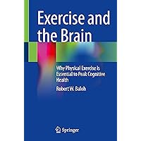 Exercise and the Brain: Why Physical Exercise is Essential to Peak Cognitive Health Exercise and the Brain: Why Physical Exercise is Essential to Peak Cognitive Health Paperback Kindle