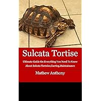 Sulcata Tortise: Ultimate Guide On Everything You Need To Know About Sulcata Tortoise,Caering,Maintainance Sulcata Tortise: Ultimate Guide On Everything You Need To Know About Sulcata Tortoise,Caering,Maintainance Kindle Paperback