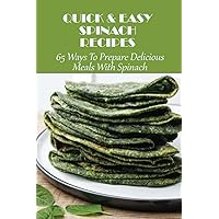 Quick & Easy Spinach Recipes: 65 Ways To Prepare Delicious Meals With Spinach