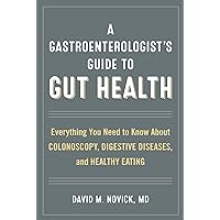 A Gastroenterologist’s Guide to Gut Health: Everything You Need to Know About Colonoscopy, Digestive Diseases, and Healthy Eating A Gastroenterologist’s Guide to Gut Health: Everything You Need to Know About Colonoscopy, Digestive Diseases, and Healthy Eating Kindle Hardcover