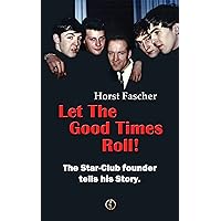 Let The Good Times Roll: The Star-Club founder tells his story. Let The Good Times Roll: The Star-Club founder tells his story. Kindle Paperback