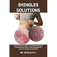 SHINGLES SOLUTIONS: YOUR COMPLETE GUIDE TO EASING DISCOMFORT, MANAGING THE VIRUS, AND SAFEGUARDING AGAINST FUTURE OCCURRENCE SHINGLES SOLUTIONS: YOUR COMPLETE GUIDE TO EASING DISCOMFORT, MANAGING THE VIRUS, AND SAFEGUARDING AGAINST FUTURE OCCURRENCE Kindle Paperback