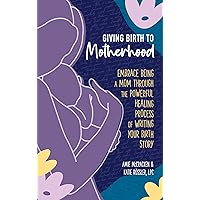 Giving Birth to Motherhood: Embrace being a mom through the powerful healing process of writing your birth story Giving Birth to Motherhood: Embrace being a mom through the powerful healing process of writing your birth story Kindle Paperback