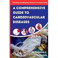 A Comprehensive Guide To Cardiovascular Diseases: Identifying and Mitigating Threats to Your Heart Health (Health Chronicles)