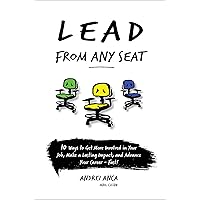 Lead From Any Seat: 10 Ways to Get More Involved in Your Job, Make a Lasting Impact, and Advance Your Career Fast