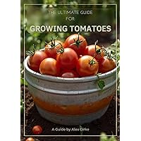 The Ultimate Guide for Growing Tomatoes The Ultimate Guide for Growing Tomatoes Kindle Paperback
