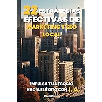 22 Estrategias Efectivas de Marketing y SEO Local: Impulsa tu Negocio hacia el Éxito con Inteligencia Artificial (Spanish Edition)