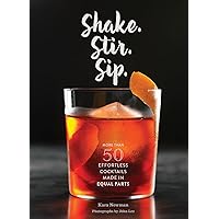 Shake. Stir. Sip.: More than 50 Effortless Cocktails Made in Equal Parts Shake. Stir. Sip.: More than 50 Effortless Cocktails Made in Equal Parts Hardcover Kindle